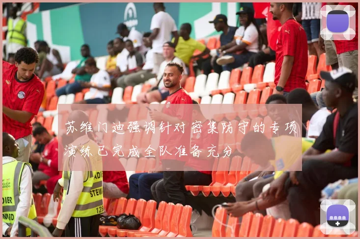 苏维门迪强调针对密集防守的专项演练已完成全队准备充分