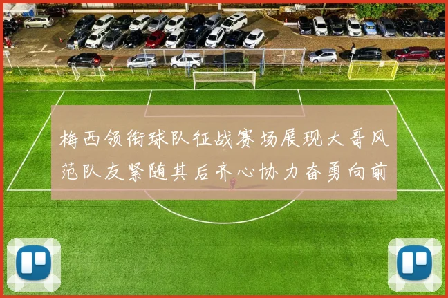梅西领衔球队征战赛场展现大哥风范队友紧随其后齐心协力奋勇向前